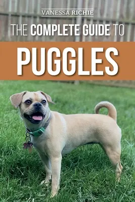 Ghidul complet pentru Puggles: Pregătirea, selectarea, dresajul, hrănirea, socializarea și iubirea noului tău cățel Puggle - The Complete Guide to Puggles: Preparing for, Selecting, Training, Feeding, Socializing, and Loving Your New Puggle Puppy