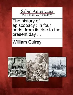 Istoria Episcopiei: În patru părți, de la apariția sa până în zilele noastre ... - The History of Episcopacy: In Four Parts, from Its Rise to the Present Day ...