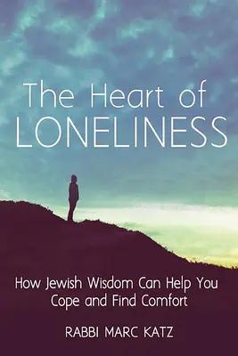 The Heart of Loneliness: Cum înțelepciunea evreiască vă poate ajuta să vă descurcați și să găsiți confort și comunitate - The Heart of Loneliness: How Jewish Wisdom Can Help You Cope and Find Comfort and Community