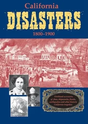 California Disasters 1800-1900: Relatări de primă mână despre incendii, naufragii, inundații, cutremure și alte tragedii istorice din California - California Disasters 1800-1900: Firsthand Accounts of Fires, Shipwrecks, Floods, Earthquakes, and Other Historic California Tragedies