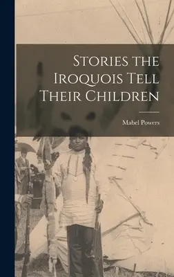 Poveștile pe care irochezii le spun copiilor lor - Stories the Iroquois Tell Their Children