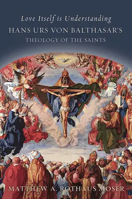 Dragostea însăși este înțelegere: Teologia sfinților a lui Hans Urs Von Balthasar - Love Itself Is Understanding: Hans Urs Von Balthasar's Theology of the Saints