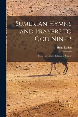 Imnuri și rugăciuni sumeriene către zeul Nin-Ib: Din biblioteca templului de la Nippur - Sumerian Hymns and Prayers to God Nin-Ib: From the Temple Library at Nippur