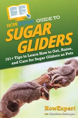 Ghidul HowExpert pentru Sugar Gliders: 101+ sfaturi pentru a învăța cum să obțineți, să creșteți și să îngrijiți Sugar Gliders ca animale de companie - HowExpert Guide to Sugar Gliders: 101+ Tips to Learn How to Get, Raise, and Care for Sugar Gliders as Pets