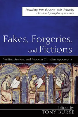 Falsuri, falsuri și ficțiuni: Writing Ancient and Modern Christian Apocrypha: Proceedings from the 2015 York Christian Apocrypha Symposium - Fakes, Forgeries, and Fictions: Writing Ancient and Modern Christian Apocrypha: Proceedings from the 2015 York Christian Apocrypha Symposium
