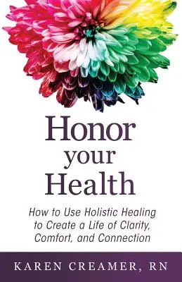 Onorați-vă sănătatea: Cum să folosești vindecarea holistică pentru a-ți crea o viață de claritate, confort și conectare - Honor Your Health: How to Use Holistic Healing to Create a Life of Clarity, Comfort, and Connection