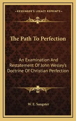 Calea spre perfecțiune: O examinare și reafirmare a doctrinei lui John Wesley despre perfecțiunea creștină - The Path To Perfection: An Examination And Restatement Of John Wesley's Doctrine Of Christian Perfection