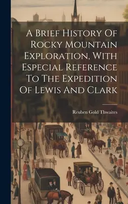 O scurtă istorie a explorării Munților Stâncoși, cu referire specială la expediția lui Lewis și Clark - A Brief History Of Rocky Mountain Exploration, With Especial Reference To The Expedition Of Lewis And Clark