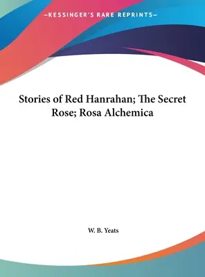 Poveștile lui Red Hanrahan; Trandafirul secret; Rosa Alchemica - Stories of Red Hanrahan; The Secret Rose; Rosa Alchemica