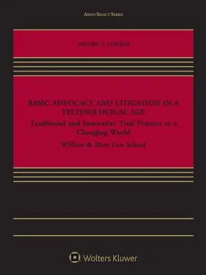 Avocatură de bază și litigii într-o eră tehnologică: Practică procesuală tradițională și inovatoare într-o lume în schimbare - Basic Advocacy and Litigation in a Technological Age: Traditional and Innovative Trial Practice in a Changing World
