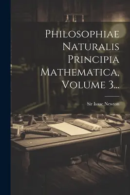 Philosophiae Naturalis Principia Mathematica, volumul 3... - Philosophiae Naturalis Principia Mathematica, Volume 3...