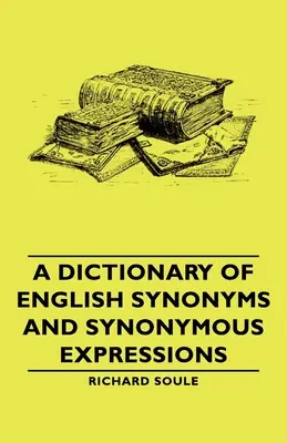 A Dictionary of English Synonyms and Synonymous Expressions (Dicționar de sinonime și expresii sinonime în limba engleză) - A Dictionary of English Synonyms and Synonymous Expressions