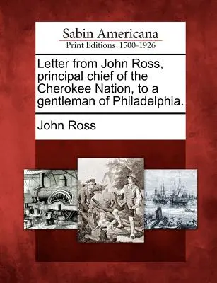 Scrisoare de la John Ross, șeful principal al națiunii Cherokee, către un gentleman din Philadelphia. - Letter from John Ross, Principal Chief of the Cherokee Nation, to a Gentleman of Philadelphia.