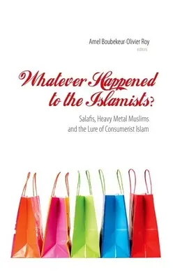 What Happened to the Islamists? Salafii, musulmanii heavy metal și momeala islamului consumerist - Whatever Happened to the Islamists?: Salafis, Heavy Metal Muslims and the Lure of Consumerist Islam