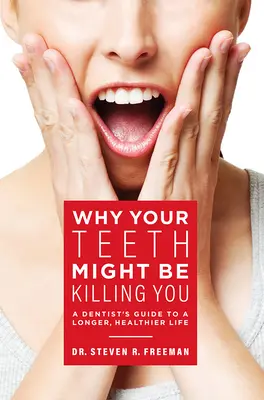 De ce te-ar putea omorî dinții tăi: Ghidul unui stomatolog pentru o viață mai lungă și mai sănătoasă - Why Your Teeth Might Be Killing You: A Dentist's Guide to a Longer Healthier Life