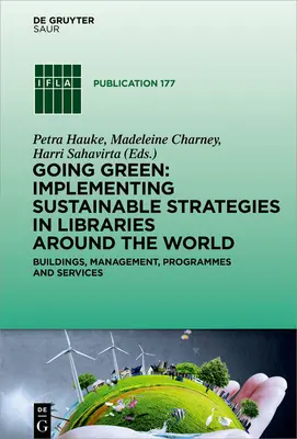 Going Green: Implementing Sustainable Strategies in Libraries Around the World: Clădiri, management, programe și servicii - Going Green: Implementing Sustainable Strategies in Libraries Around the World: Buildings, Management, Programmes and Services