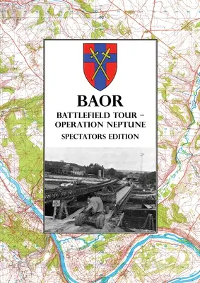 BAOR BATTLEFIELD TOUR - OPERAȚIUNEA NEPTUN - Ediția pentru spectatori: Traversarea de asalt a râului Sena de către Divizia 43(W) August 1944 - BAOR BATTLEFIELD TOUR - OPERATION NEPTUNE - Spectators Edition: 43(W) Division Assault Crossing Of The River Seine August 1944