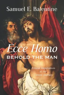 Ecce Homo: Priviți omul: Imperative etice ale călătoriei din Postul Mare - Ecce Homo: Behold the Man: Ethical Imperatives of the Lenten Journey