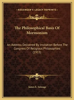 Bazele filosofice ale mormonismului: An Address Delivered By Invitation Before The Congress Of Religious Philosophies (1915) - The Philosophical Basis Of Mormonism: An Address Delivered By Invitation Before The Congress Of Religious Philosophies (1915)