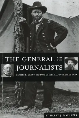 Generalul și jurnaliștii: Ulysses S. Grant, Horace Greeley și Charles Dana - The General and the Journalists: Ulysses S. Grant, Horace Greeley, and Charles Dana