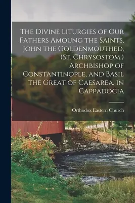 The Divine Liturgies of our Fathers Amoung the Saints, Ioan Gură de Aur, (Sf. Hrisostom, ) Arhiepiscopul Constantinopolului, și Vasile cel Mare de - The Divine Liturgies of our Fathers Amoung the Saints, John the Goldenmouthed, (St. Chrysostom, ) Archbishop of Constantinople, and Basil the Great of