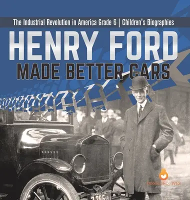Henry Ford a făcut mașini mai bune Revoluția industrială în America Biografii pentru copii clasa a 6-a - Henry Ford Made Better Cars The Industrial Revolution in America Grade 6 Children's Biographies