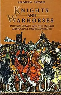 Cavaleri și cai de război: Serviciul militar și aristocrația engleză sub Eduard al III-lea - Knights and Warhorses: Military Service and the English Aristocracy Under Edward III