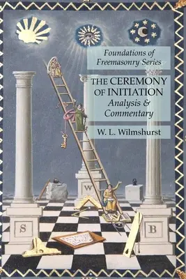 Ceremonia de inițiere: Analysis & Commentary: Seria Fundamentele Francmasoneriei - The Ceremony of Initiation: Analysis & Commentary: Foundations of Freemasonry Series