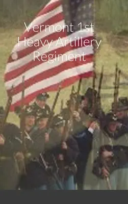 Schiță istorică și tabloul de bord al Regimentului 1 de artilerie grea din Vermont - Historical Sketch And Roster Of The Vermont 1st Heavy Artillery Regiment
