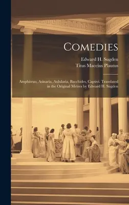 Comedies: Amphitruo, Asinaria, Aulularia, Bacchides, Captivi. Traduse în metrele originale de Edward H. Sugden - Comedies: Amphitruo, Asinaria, Aulularia, Bacchides, Captivi. Translated in the Original Metres by Edward H. Sugden