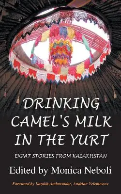 Bea lapte de cămilă în iurtă - Povești de expat din Kazahstan - Drinking Camel's Milk in the Yurt - Expat Stories from Kazakhstan