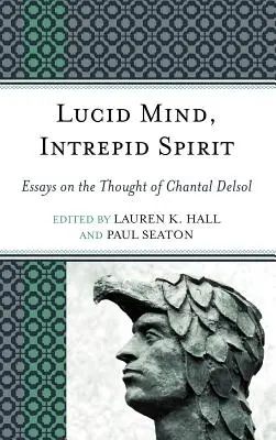 Minte lucidă, spirit îndrăzneț: Eseuri despre gândirea lui Chantal Delsol - Lucid Mind, Intrepid Spirit: Essays on the Thought of Chantal Delsol