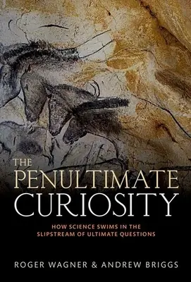 Penultima curiozitate: How Science Swins in the Slipstream of Ultimate Questions (Cum înoată știința în vârtejul ultimelor întrebări) - The Penultimate Curiosity: How Science Swims in the Slipstream of Ultimate Questions