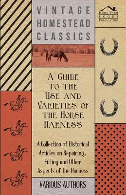 Ghid de utilizare și varietăți ale hamurilor pentru cai - o colecție de articole istorice privind repararea, montarea și alte aspecte ale hamurilor - A Guide to the Use and Varieties of the Horse Harness - A Collection of Historical Articles on Repairing, Fitting and Other Aspects of the Harness