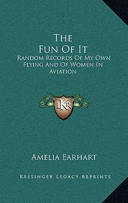 The Fun Of It: Înregistrări aleatorii ale zborurilor mele și ale femeilor din aviație - The Fun Of It: Random Records Of My Own Flying And Of Women In Aviation