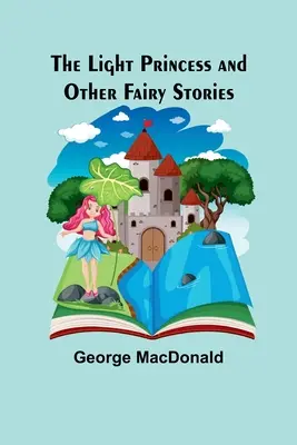 Prințesa luminii și alte povești de zâne - The Light Princess and Other Fairy Stories
