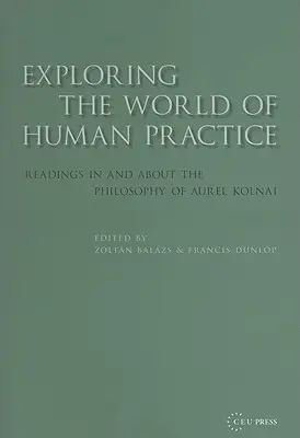 Explorarea lumii practicii umane: Lecturi în și despre filosofia lui Aurel Kolnai - Exploring the World of Human Practice: Readings in and about the Philosophy of Aurel Kolnai