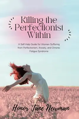 Killing the Perfectionist Within: Un ghid de auto-ajutor pentru femeile care suferă de perfecționism, anxietate și sindromul oboselii cronice - Killing the Perfectionist Within: A Self-Help Guide for Women Suffering from Perfectionism, Anxiety, and Chronic Fatigue Syndrome