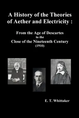 O istorie a teoriilor eterului și electricității: From the Age of Descartes to the Close of the Nineteenth Century (1910), - A History of the Theories of Aether and Electricity: From the Age of Descartes to the Close of the Nineteenth Century (1910),