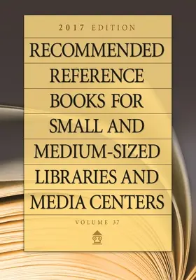 Cărți de referință recomandate pentru biblioteci mici și mijlocii și centre media: ediția 2017, volumul 37 - Recommended Reference Books for Small and Medium-Sized Libraries and Media Centers: 2017 Edition, Volume 37