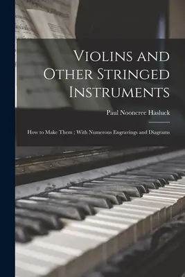 Vioară și alte instrumente cu coarde: How to Make Them; With Numerous Engravings and Diagrams - Violins and Other Stringed Instruments: How to Make Them; With Numerous Engravings and Diagrams