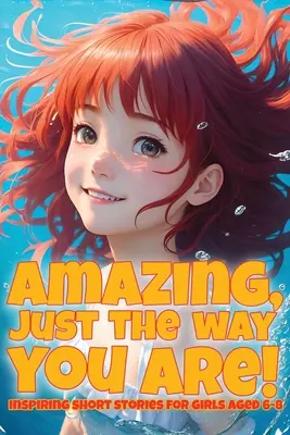 Uimitoare, exact așa cum ești!: Povestiri inspirate pentru fete cu vârste cuprinse între 6 și 8 ani - Amazing, just the way you are!: Inspiring short stories for girls aged 6-8