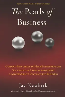 Perlele afacerilor: Guiding Principles to Help Entrepreneurs Successfully Launch and Grow a Government Contracting Business (Principii călăuzitoare pentru a ajuta antreprenorii să lanseze și să dezvolte cu succes o afacere guvernamentală) - The Pearls of Business: Guiding Principles to Help Entrepreneurs Successfully Launch and Grow a Government Contracting Business
