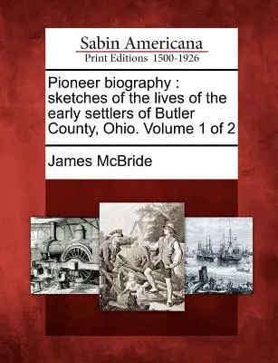 Biografia pionierilor: Schițe ale vieților primilor coloniști din comitatul Butler, Ohio. Volumul 1 din 2 - Pioneer Biography: Sketches of the Lives of the Early Settlers of Butler County, Ohio. Volume 1 of 2
