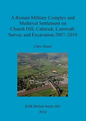 Un complex militar roman și o așezare medievală pe Church Hill, Calstock, Cornwall: Studiu și săpături 2007 - 2010 - A Roman Military Complex and Medieval Settlement on Church Hill, Calstock, Cornwall: Survey and Excavation 2007 - 2010