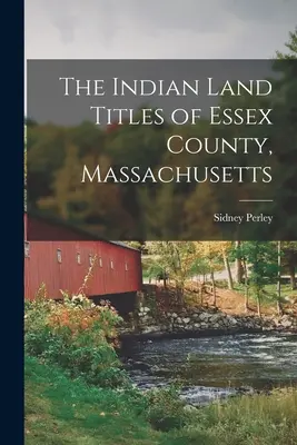 Titlurile de proprietate asupra terenurilor indiene din comitatul Essex, Massachusetts - The Indian Land Titles of Essex County, Massachusetts