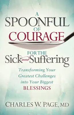 O lingură de curaj pentru cei bolnavi și suferinzi: Transformarea celor mai mari provocări în cele mai mari binecuvântări - A Spoonful of Courage for the Sick and Suffering: Transforming Your Greatest Challenges Into Your Biggest Blessings