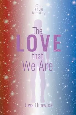 Iubirea care suntem: Adevărata noastră identitate - The Love that We Are: Our True Identity
