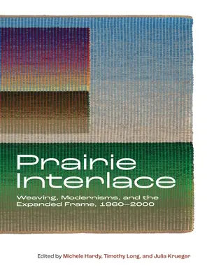 Prairie Interlace: Țesături, modernisme și cadrul extins, 1960-2000 - Prairie Interlace: Weaving, Modernisms, and the Expanded Frame, 1960-2000