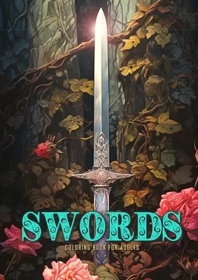 Swords Carte de colorat pentru adulți: Carte de colorat cu săbii Grayscale Anitque Fantasy Swords with Roses and Ivy - Swords Coloring Book for Adults: Sword Coloring Book Grayscale Anitque Fantasy Swords with Roses and Ivy